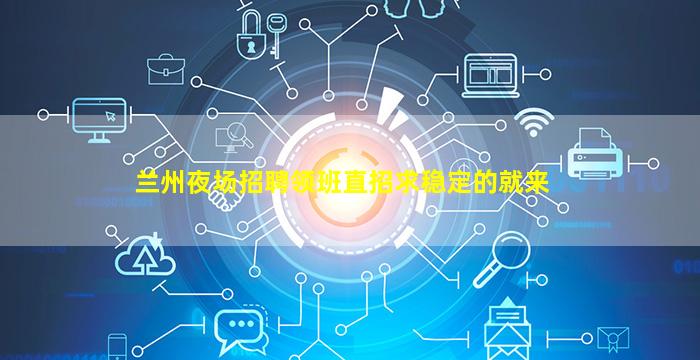 兰州夜场招聘领班直招求稳定的就来